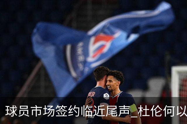 球员市场签约临近尾声 杜伦何以成为夏窗头号剩男？